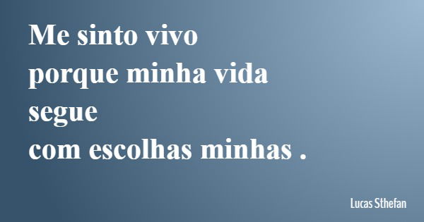 Me sinto vivo porque minha vida segue com escolhas minhas .... Frase de Lucas Sthefan.