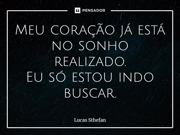 ⁠Meu coração já está no sonho realizado. Eu só estou indo buscar.... Frase de Lucas Sthefan.