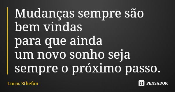 Mudanças sempre são bem vindas para que ainda um novo sonho seja sempre o próximo passo.... Frase de Lucas Sthefan.