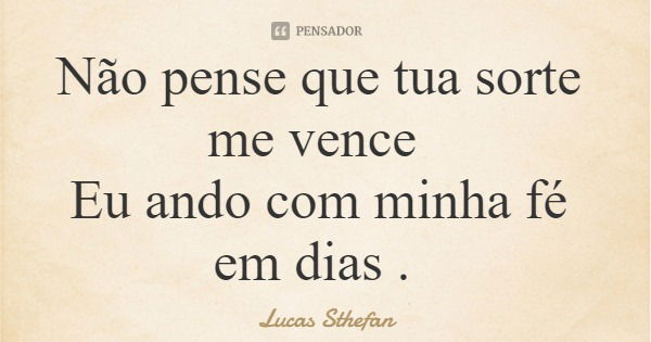 Não pense que tua sorte me vence Eu ando com minha fé em dias .... Frase de Lucas Sthefan.