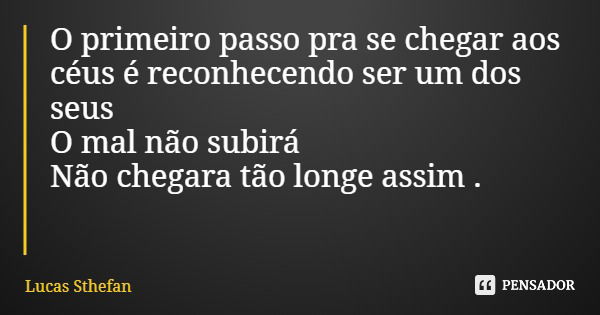 O primeiro passo pra se chegar aos céus é reconhecendo ser um dos seus O mal não subirá Não chegara tão longe assim .... Frase de Lucas Sthefan.