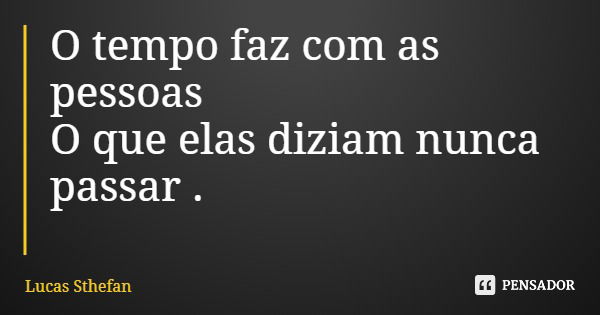 O tempo faz com as pessoas O que elas diziam nunca passar .... Frase de Lucas Sthefan.