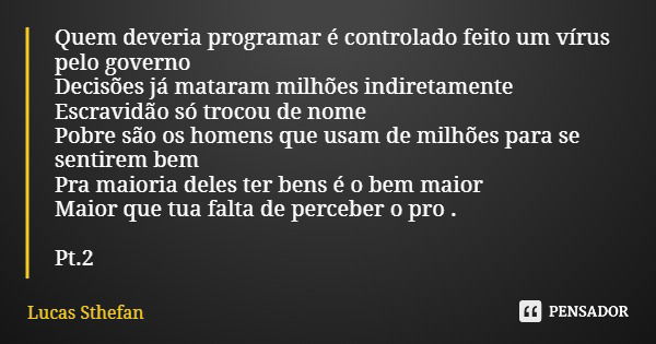 Quem deveria programar é controlado feito um vírus pelo governo Decisões já mataram milhões indiretamente Escravidão só trocou de nome Pobre são os homens que u... Frase de Lucas Sthefan.