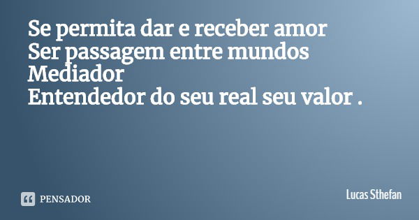 Se permita dar e receber amor
Ser passagem entre mundos Mediador
Entendedor do seu real seu valor .... Frase de Lucas Sthefan.