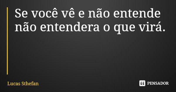 Se você vê e não entende não entendera o que virá.... Frase de Lucas Sthefan.
