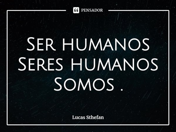 ⁠Ser humanos
Seres humanos
Somos .... Frase de Lucas Sthefan.