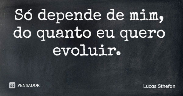 Só depende de mim, do quanto eu quero evoluir.... Frase de Lucas Sthefan.
