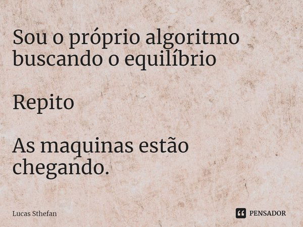 ⁠Sou o próprio algoritmo buscando o equilíbrio Repito As maquinas estão chegando.... Frase de Lucas Sthefan.