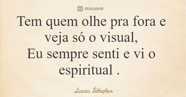 Tem quem olhe pra fora e veja só o visual, Eu sempre senti e vi o espiritual .... Frase de Lucas Sthefan.