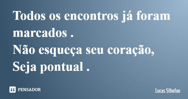 Todos os encontros já foram marcados . Não esqueça seu coração, Seja pontual .... Frase de Lucas Sthefan.