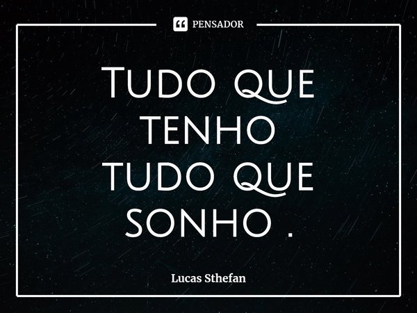 ⁠Tudo que tenho
tudo que sonho .... Frase de Lucas Sthefan.