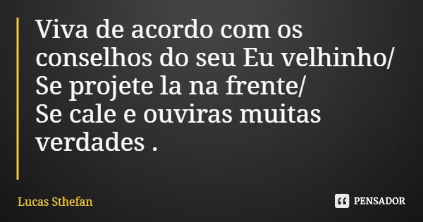 Viva de acordo com os conselhos do seu Eu velhinho/ Se projete la na frente/ Se cale e ouviras muitas verdades .... Frase de Lucas Sthefan.
