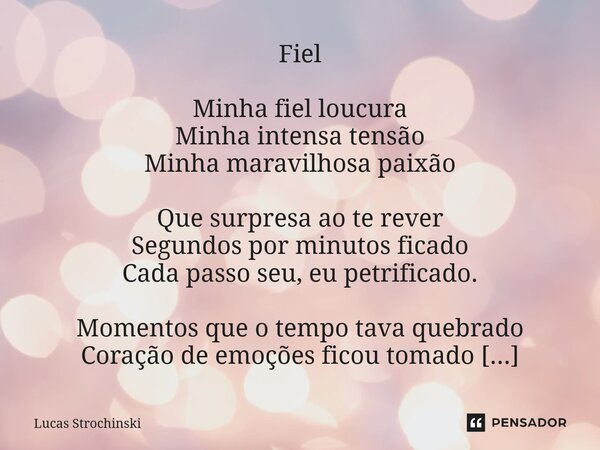 ⁠Fiel Minha fiel loucura Minha intensa tensão Minha maravilhosa paixão Que surpresa ao te rever Segundos por minutos ficado Cada passo seu, eu petrificado. Mome... Frase de Lucas Strochinski.