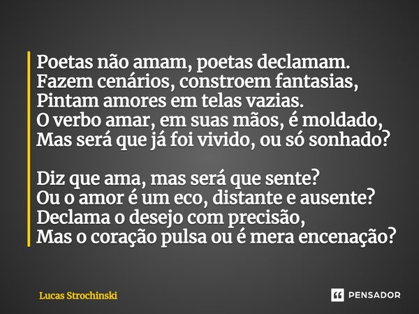 ⁠⁠Poetas não amam, poetas declamam. Fazem cenários, constroem fantasias, Pintam amores em telas vazias. O verbo amar, em suas mãos, é moldado, Mas será que já f... Frase de Lucas Strochinski.