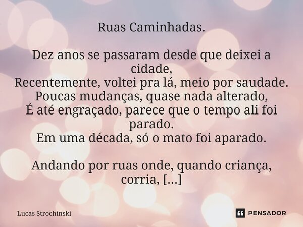 ⁠Ruas Caminhadas. Dez anos se passaram desde que deixei a cidade, Recentemente, voltei pra lá, meio por saudade. Poucas mudanças, quase nada alterado, É até eng... Frase de Lucas Strochinski.