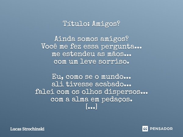 ⁠Título: Amigos? Ainda somos amigos? Você me fez essa pergunta... me estendeu as mãos... com um leve sorriso. Eu, como se o mundo... ali tivesse acabado... fale... Frase de Lucas Strochinski.