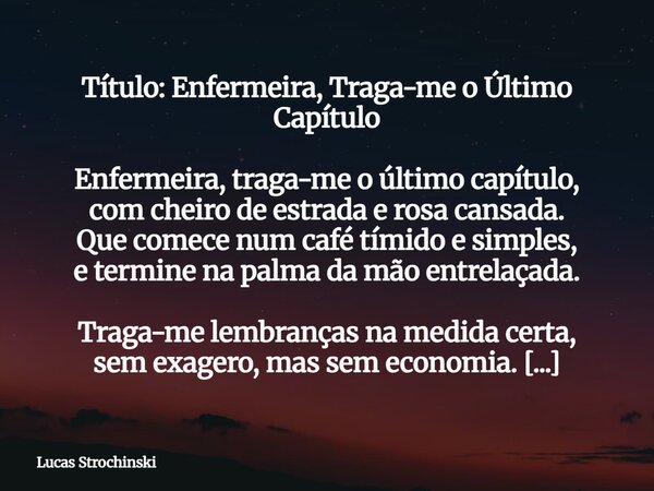 ⁠Título: Enfermeira, Traga-me o Último Capítulo Enfermeira, traga-me o último capítulo, com cheiro de estrada e rosa cansada. Que comece num café tímido e simpl... Frase de Lucas Strochinski.