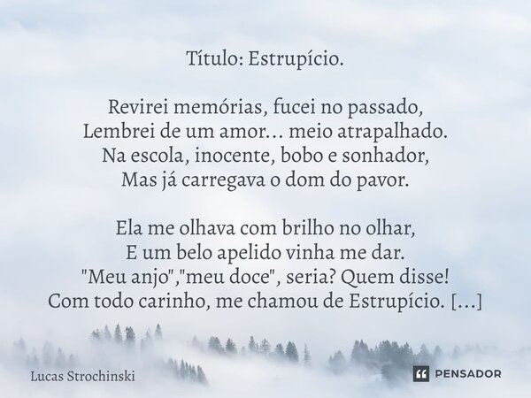 Título: Estrupício. Revirei memórias, fucei no passado, Lembrei de um amor... meio atrapalhado. Na escola, inocente, bobo e sonhador, Mas já carregava o dom do ... Frase de Lucas Strochinski.