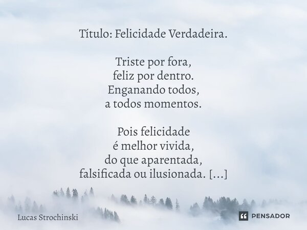 ⁠Título: Felicidade Verdadeira. Triste por fora, feliz por dentro. Enganando todos, a todos momentos. Pois felicidade é melhor vivida, do que aparentada, falsif... Frase de Lucas Strochinski.