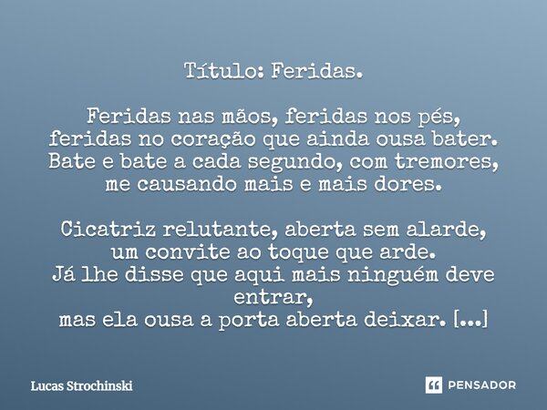 ⁠Título: Feridas. Feridas nas mãos, feridas nos pés, feridas no coração que ainda ousa bater. Bate e bate a cada segundo, com tremores, me causando mais e mais ... Frase de Lucas Strochinski.