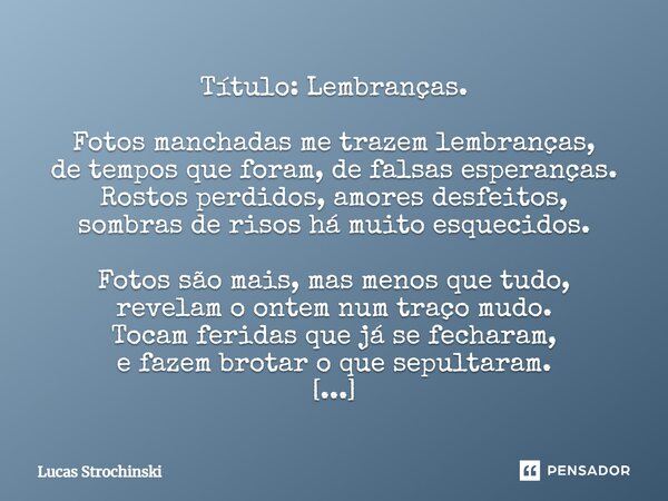 ⁠Título: Lembranças. Fotos manchadas me trazem lembranças, de tempos que foram, de falsas esperanças. Rostos perdidos, amores desfeitos, sombras de risos há mui... Frase de Lucas Strochinski.