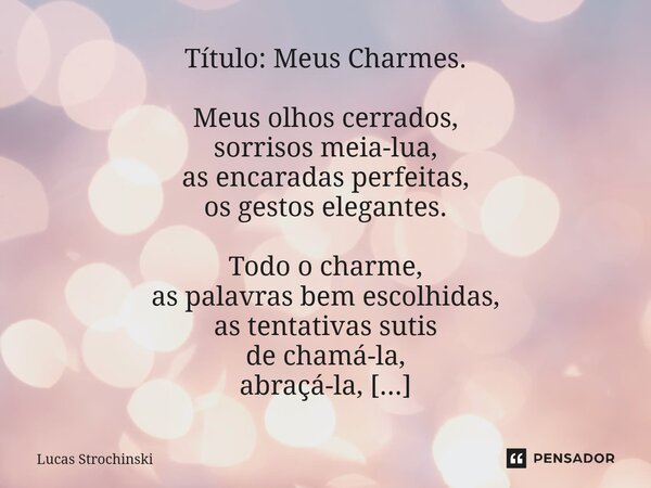 ⁠Título: Meus Charmes. Meus olhos cerrados, sorrisos meia-lua, as encaradas perfeitas, os gestos elegantes. Todo o charme, as palavras bem escolhidas, as tentat... Frase de Lucas Strochinski.