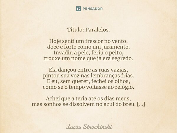 ⁠Título: Paralelos. Hoje senti um frescor no vento, doce e forte como um juramento. Invadiu a pele, feriu o peito, trouxe um nome que já era segredo. Ela dançou... Frase de Lucas Strochinski.