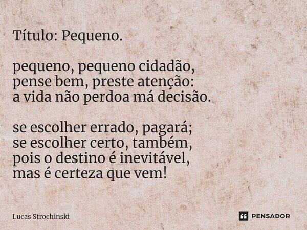 ⁠Título: Pequeno. pequeno, pequeno cidadão, pense bem, preste atenção: a vida não perdoa má decisão. se escolher errado, pagará; se escolher certo, também, pois... Frase de Lucas Strochinski.