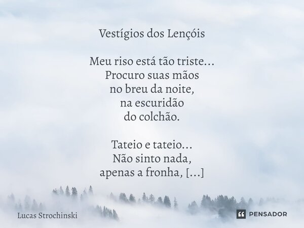 Vestígios dos Lençóis Meu riso está tão triste... Procuro suas mãos no breu da noite, na escuridão do colchão. Tateio e tateio... Não sinto nada, apenas a fronh... Frase de Lucas Strochinski.