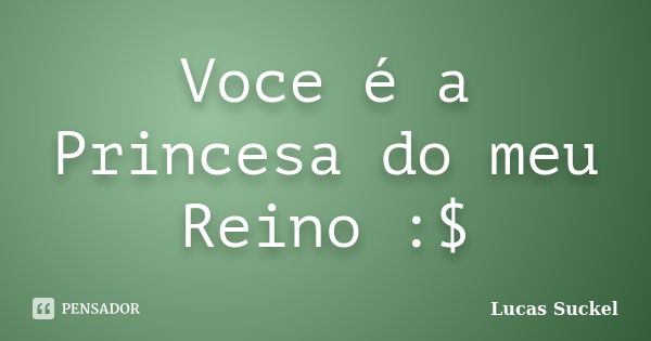 Voce é a Princesa do meu Reino :$... Frase de Lucas Suckel.