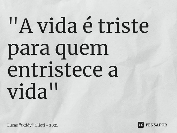 ⁠"A vida é triste para quem entristece a vida"... Frase de Lucas 
