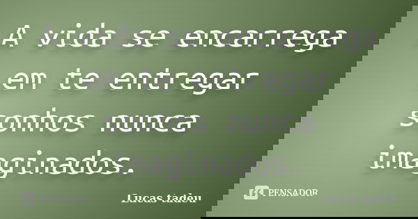 A vida se encarrega em te entregar sonhos nunca imaginados.... Frase de Lucas tadeu.