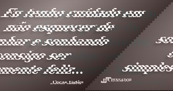 Eu tenho cuidado em não esquecer de sonhar e sonhando consigo ser simplesmente feliz...... Frase de Lucas tadeu.