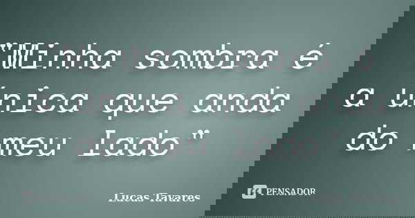 "Minha sombra é a única que anda do meu lado"... Frase de Lucas Tavares.
