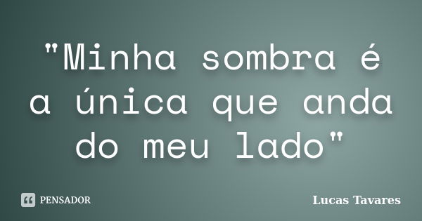 "Minha sombra é a única que anda do meu lado"... Frase de Lucas Tavares.