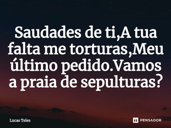 ⁠Saudades de ti,A tua falta me torturas,Meu último pedido.Vamos a praia de sepulturas⁠?... Frase de lucas teles.