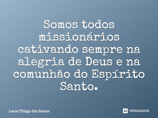 Somos todos missionários cativando sempre na alegria de Deus e na comunhão do Espírito Santo.... Frase de Lucas Thiago dos Santos.