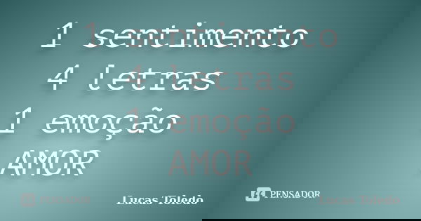 1 sentimento 4 letras 1 emoção AMOR... Frase de Lucas Toledo.