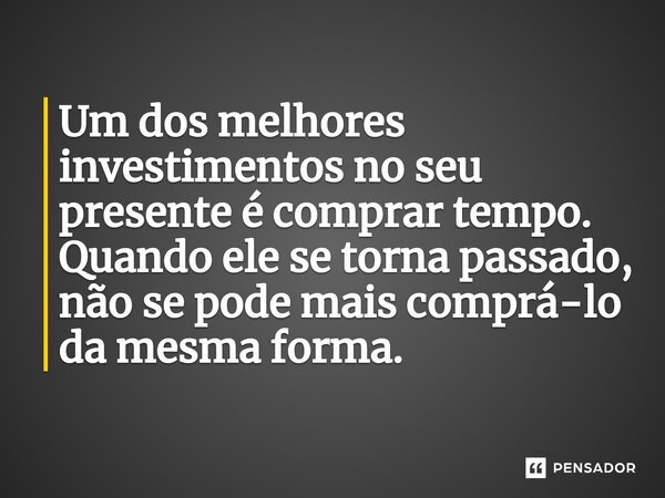 ⁠Um dos melhores investimentos no seu presente é comprar tempo. Quando ele se torna passado, não se pode mais comprá-lo da mesma forma.... Frase de Lucas Torres 108.