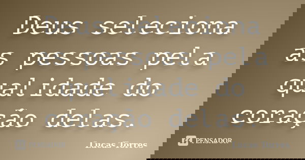 Deus seleciona as pessoas pela qualidade do coração delas.... Frase de Lucas Torres.