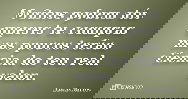Muitos podem até querer te comprar mas poucos terão ciência do teu real valor.... Frase de Lucas Torres.