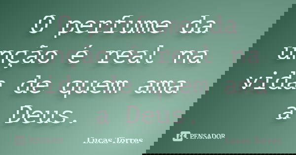 O perfume da unção é real na vida de quem ama a Deus.... Frase de Lucas Torres.