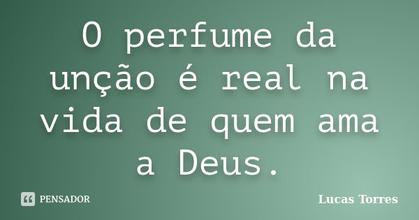 O perfume da unção é real na vida de quem ama a Deus.... Frase de Lucas Torres.