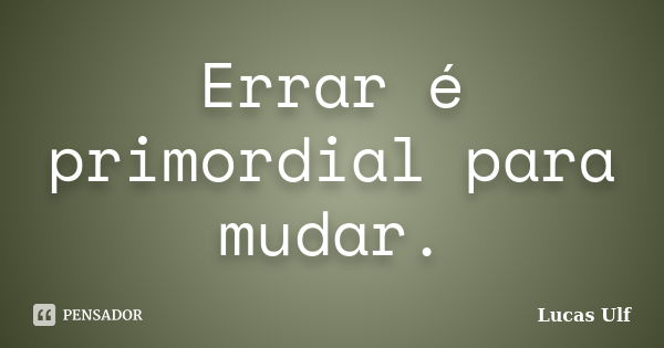 Errar é primordial para mudar.... Frase de Lucas Ulf.