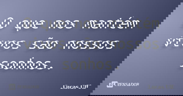 O que nos mantém vivos são nossos sonhos.... Frase de Lucas Ulf.