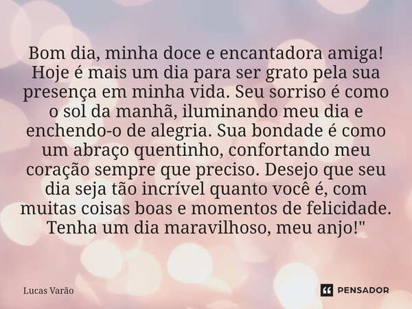 ⁠Bom dia, minha doce e encantadora amiga! Hoje é mais um dia para ser grato pela sua presença em minha vida. Seu sorriso é como o sol da manhã, iluminando meu d... Frase de Lucas Varão.