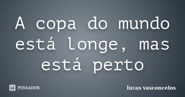 A copa do mundo está longe, mas está perto... Frase de Lucas Vasconcelos.