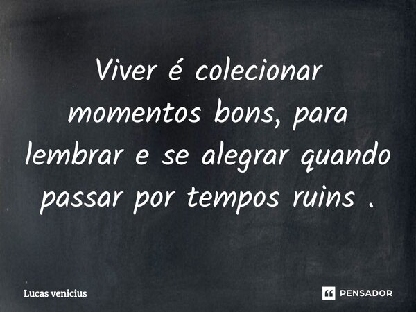 ⁠Viver é colecionar momentos bons, para lembrar e se alegrar quando passar por tempos ruins .... Frase de Lucas venicius.