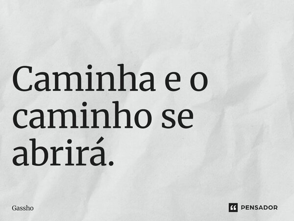 ⁠Caminha e o caminho se abrirá.... Frase de Gassho.