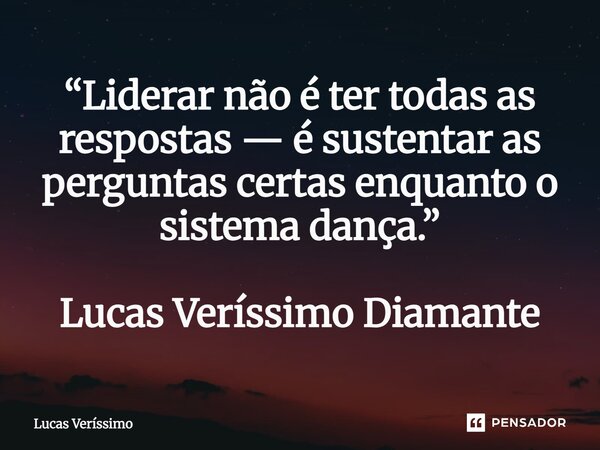 ⁠“Liderar não é ter todas as respostas — é sustentar as perguntas certas enquanto o sistema dança.” Lucas Veríssimo Diamante... Frase de Lucas Veríssimo.